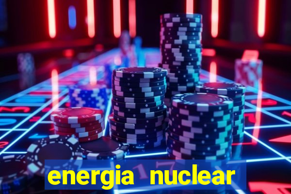 energia nuclear vantagens e desvantagens